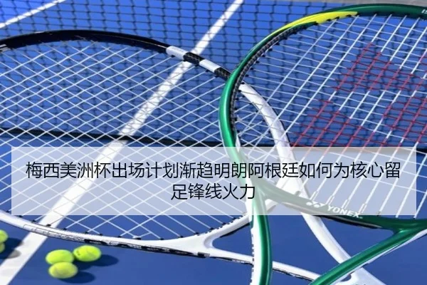 梅西美洲杯出场计划渐趋明朗阿根廷如何为核心留足锋线火力 - kaiyun