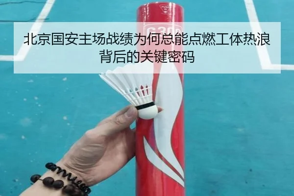 北京国安主场战绩为何总能点燃工体热浪背后的关键密码（kaiyun）